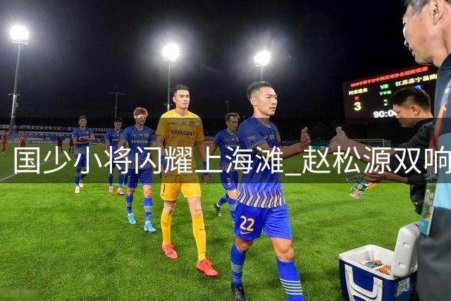 国少小将闪耀上海滩 赵松源双响程晟涵补时绝杀阿森纳梯队